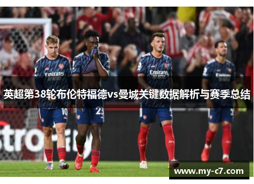 英超第38轮布伦特福德vs曼城关键数据解析与赛季总结 英超第38轮布伦特福德vs曼城关键数据解析与赛季总结