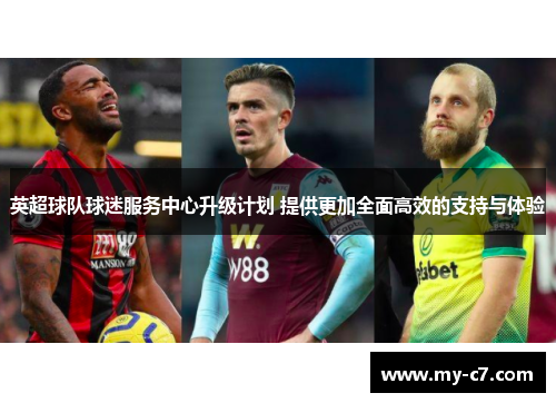 英超球队球迷服务中心升级计划 提供更加全面高效的支持与体验