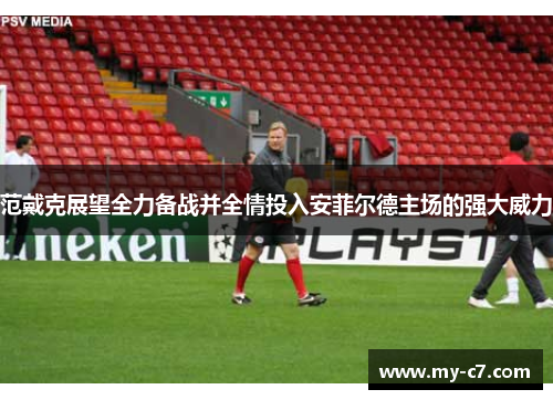 范戴克展望全力备战并全情投入安菲尔德主场的强大威力