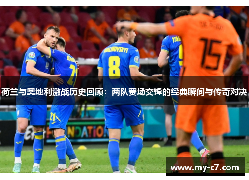 荷兰与奥地利激战历史回顾：两队赛场交锋的经典瞬间与传奇对决