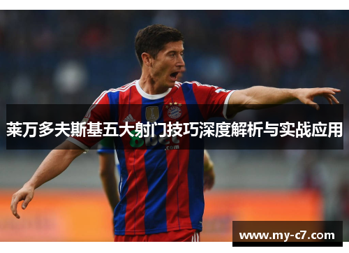 莱万多夫斯基五大射门技巧深度解析与实战应用 莱万多夫斯基五大射门技巧深度解析与实战应用