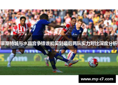 莱斯特城与水晶宫争锋谁能笑到最后两队实力对比深度分析