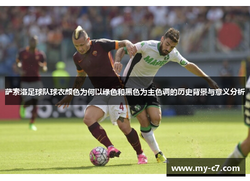 萨索洛足球队球衣颜色为何以绿色和黑色为主色调的历史背景与意义分析 萨索洛足球队球衣颜色为何以绿色和黑色为主色调的历史背景与意义分析