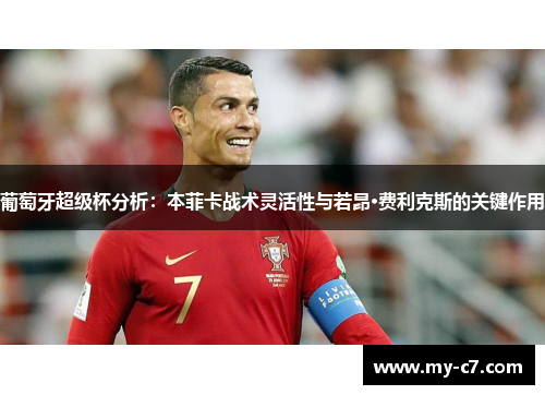 葡萄牙超级杯分析：本菲卡战术灵活性与若昂·费利克斯的关键作用