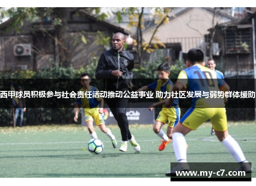 西甲球员积极参与社会责任活动推动公益事业 助力社区发展与弱势群体援助
