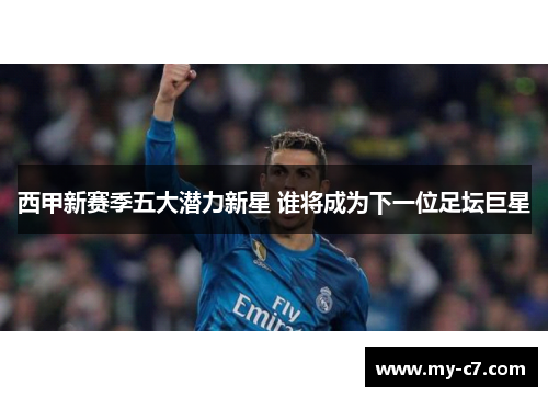 西甲新赛季五大潜力新星 谁将成为下一位足坛巨星