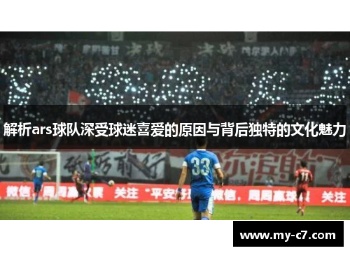 解析ars球队深受球迷喜爱的原因与背后独特的文化魅力
