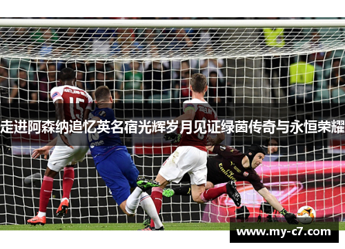 走进阿森纳追忆英名宿光辉岁月见证绿茵传奇与永恒荣耀