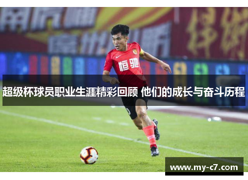 超级杯球员职业生涯精彩回顾 他们的成长与奋斗历程 超级杯球员职业生涯精彩回顾 他们的成长与奋斗历程