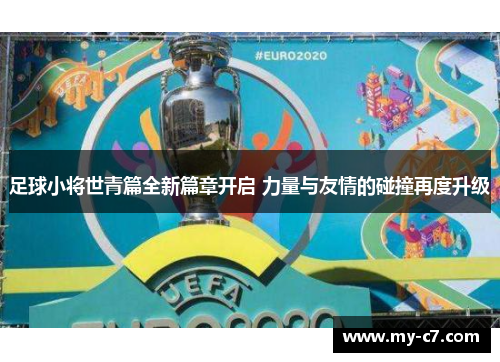 足球小将世青篇全新篇章开启 力量与友情的碰撞再度升级 足球小将世青篇全新篇章开启 力量与友情的碰撞再度升级