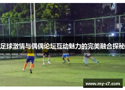足球激情与偶偶论坛互动魅力的完美融合探秘 足球激情与偶偶论坛互动魅力的完美融合探秘