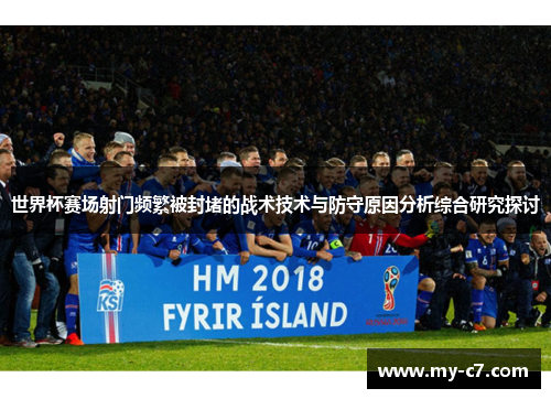 世界杯赛场射门频繁被封堵的战术技术与防守原因分析综合研究探讨 世界杯赛场射门频繁被封堵的战术技术与防守原因分析综合研究探讨