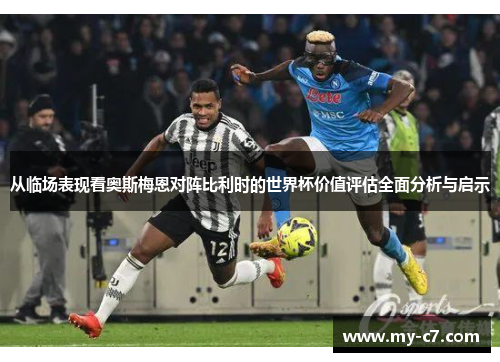 从临场表现看奥斯梅恩对阵比利时的世界杯价值评估全面分析与启示