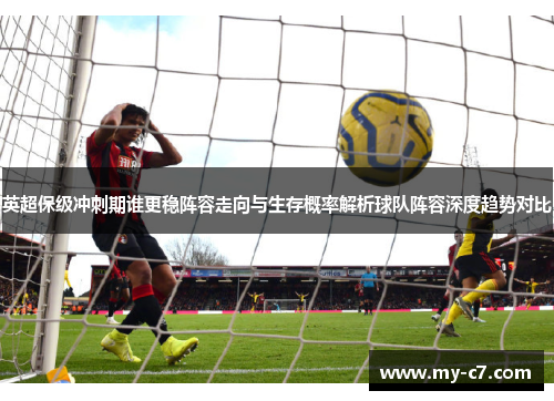 英超保级冲刺期谁更稳阵容走向与生存概率解析球队阵容深度趋势对比