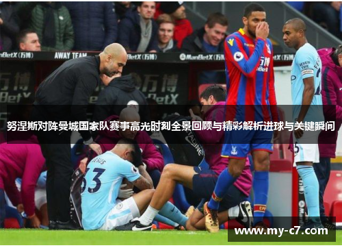 努涅斯对阵曼城国家队赛事高光时刻全景回顾与精彩解析进球与关键瞬间