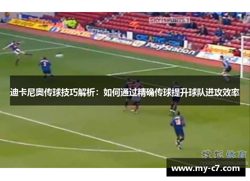 迪卡尼奥传球技巧解析：如何通过精确传球提升球队进攻效率