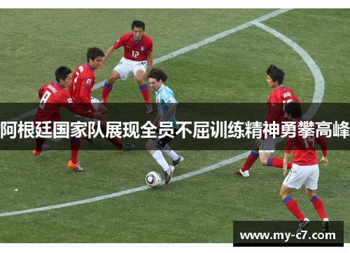 阿根廷国家队展现全员不屈训练精神勇攀高峰
