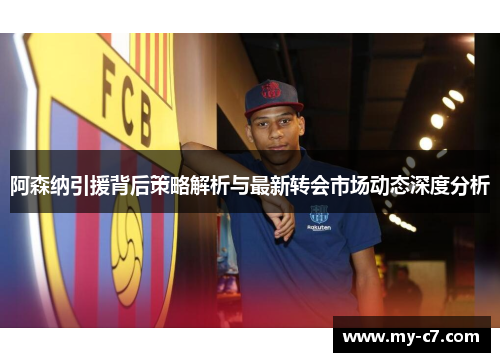 阿森纳引援背后策略解析与最新转会市场动态深度分析