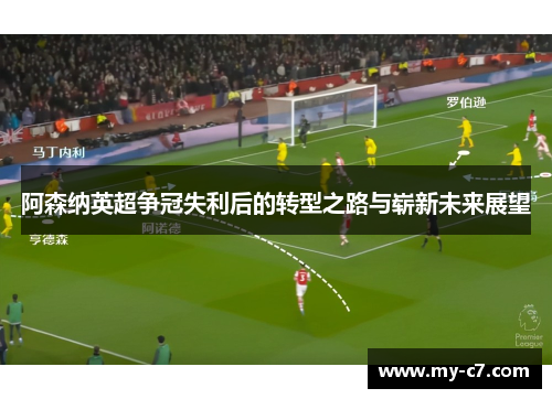 阿森纳英超争冠失利后的转型之路与崭新未来展望